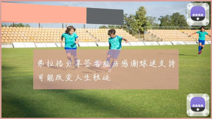 弗拉格分享签名经历感谢球迷支持可能改变人生轨迹