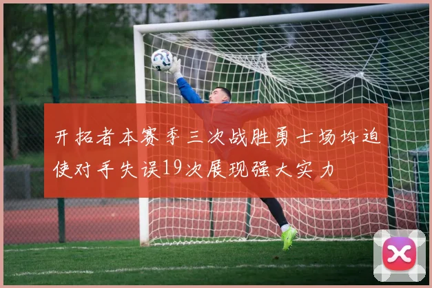 开拓者本赛季三次战胜勇士场均迫使对手失误19次展现强大实力