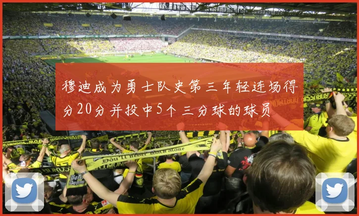 穆迪成为勇士队史第三年轻连场得分20分并投中5个三分球的球员