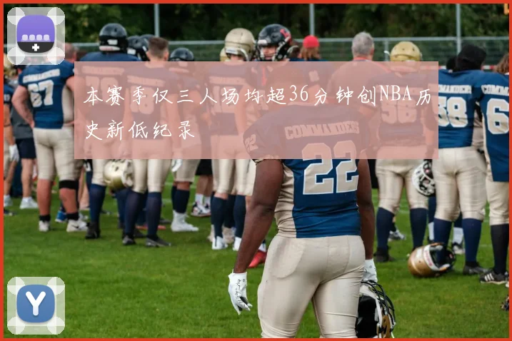 本赛季仅三人场均超36分钟创NBA历史新低纪录