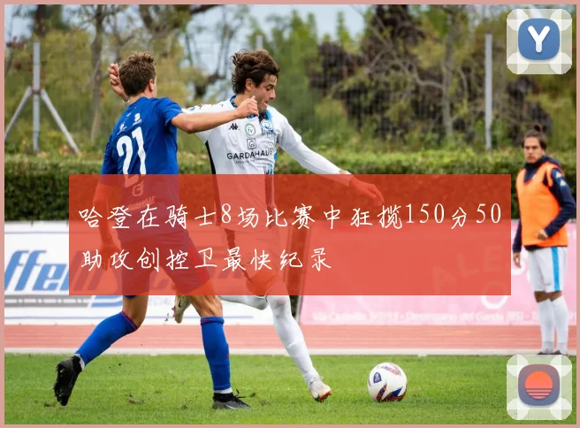 哈登在骑士8场比赛中狂揽150分50助攻创控卫最快纪录