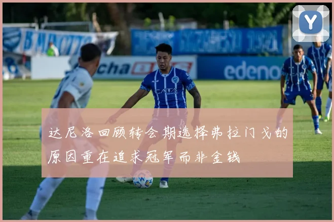 达尼洛回顾转会期选择弗拉门戈的原因重在追求冠军而非金钱