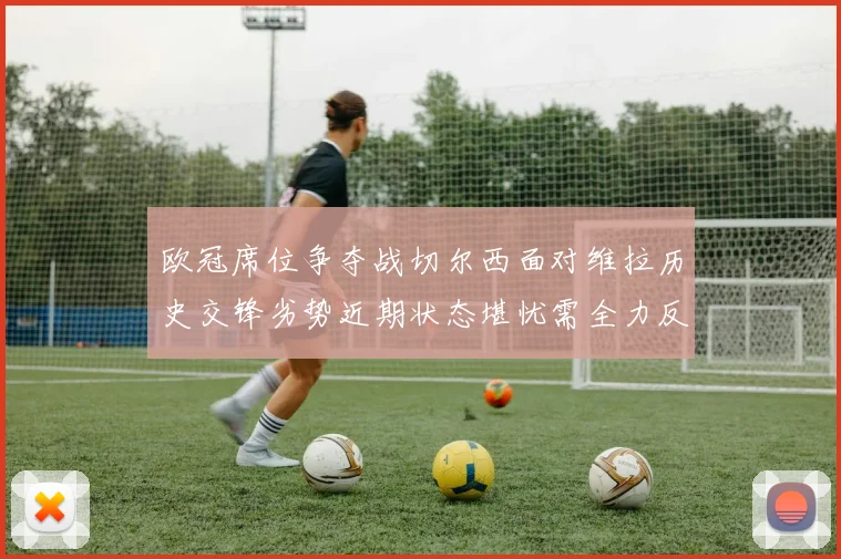 欧冠席位争夺战切尔西面对维拉历史交锋劣势近期状态堪忧需全力反弹