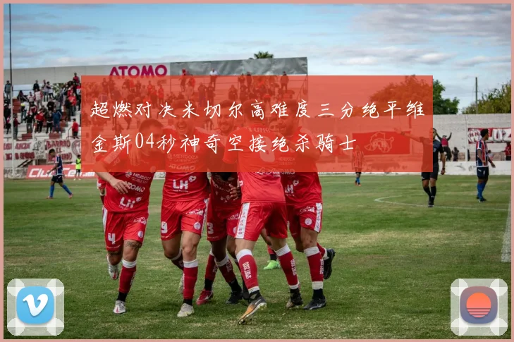 超燃对决米切尔高难度三分绝平维金斯04秒神奇空接绝杀骑士