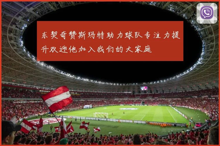 东契奇赞斯玛特助力球队专注力提升欢迎他加入我们的大家庭