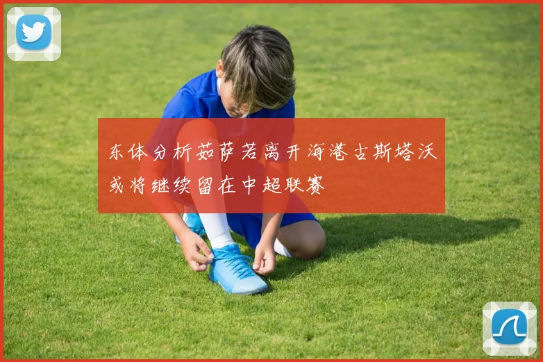 东体分析茹萨若离开海港古斯塔沃或将继续留在中超联赛