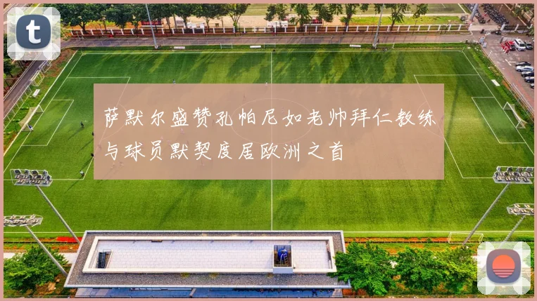 萨默尔盛赞孔帕尼如老帅拜仁教练与球员默契度居欧洲之首