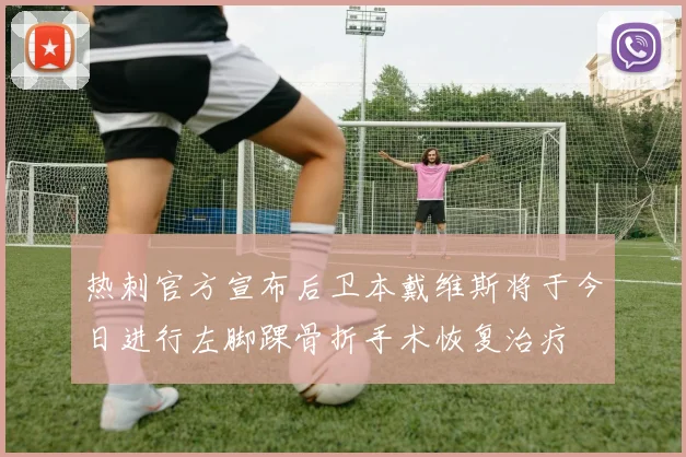热刺官方宣布后卫本戴维斯将于今日进行左脚踝骨折手术恢复治疗