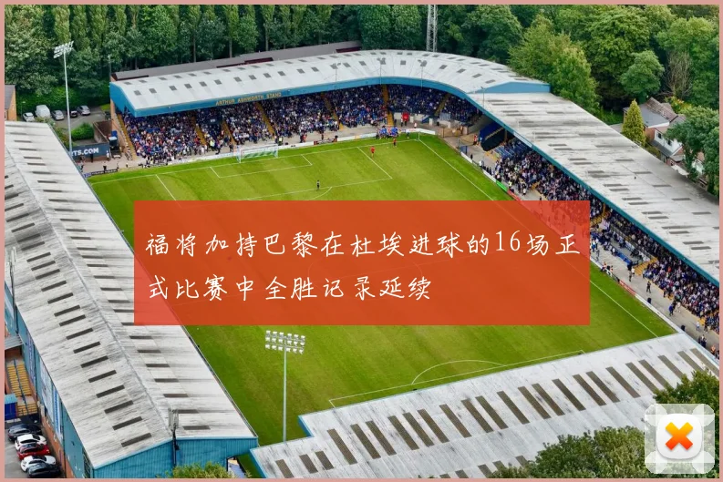 福将加持巴黎在杜埃进球的16场正式比赛中全胜记录延续