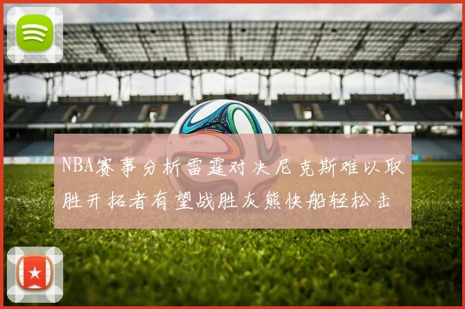 NBA赛事分析雷霆对决尼克斯难以取胜开拓者有望战胜灰熊快船轻松击败步行者