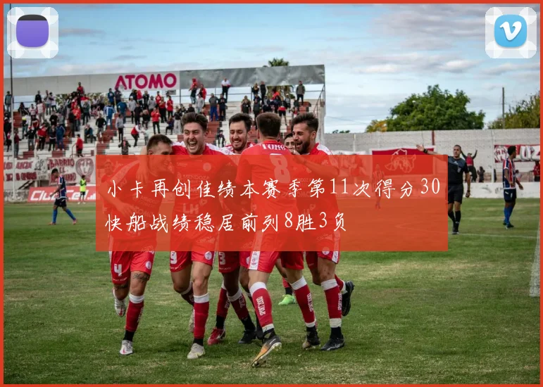 小卡再创佳绩本赛季第11次得分30快船战绩稳居前列8胜3负