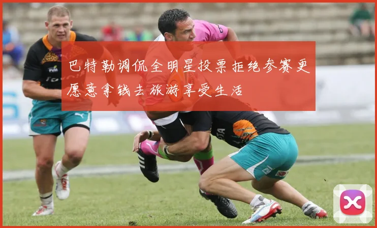 巴特勒调侃全明星投票拒绝参赛更愿意拿钱去旅游享受生活