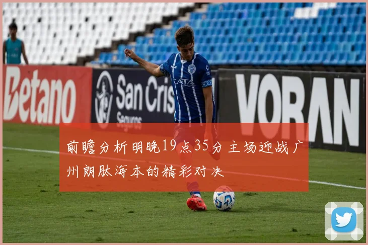 前瞻分析明晚19点35分主场迎战广州朗肽海本的精彩对决