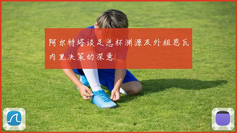 阿尔特塔谈足总杯渊源及外租恩瓦内里决策的深意